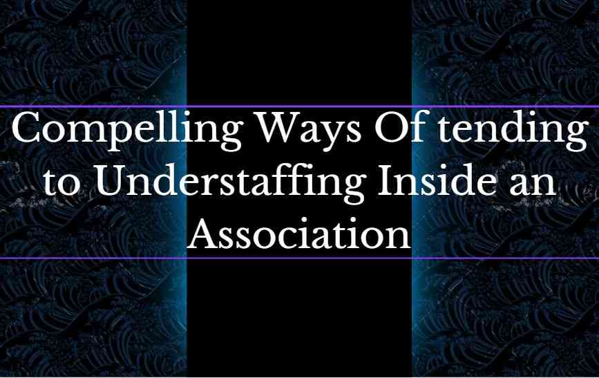 Compelling Ways Of tending to Understaffing Inside an Association